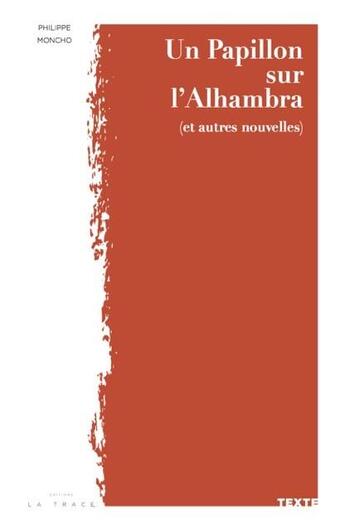 Couverture du livre « Un papillon sur l'Alhambra (et autres nouvelles) » de Philippe Moncho aux éditions Editions La Trace