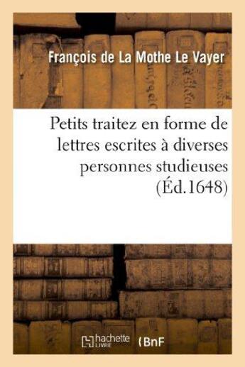 Couverture du livre « Petits traitez en forme de lettres escrites à diverses personnes studieuses » de La Mothe Le Vayer F. aux éditions Hachette Bnf