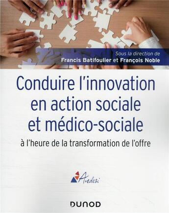 Couverture du livre « Conduire l'innovation en action sociale et médico-sociale à l'heure de la transformation de l'offre » de Francis Batifoulier et Francois Noble et Collectif aux éditions Dunod