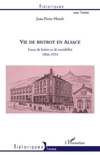 Couverture du livre « Vie de bistrot en Alsace ; lieux de loisirs et de sociabilité, 1844-1914 » de Jean-Pierre Hirsch aux éditions L'harmattan