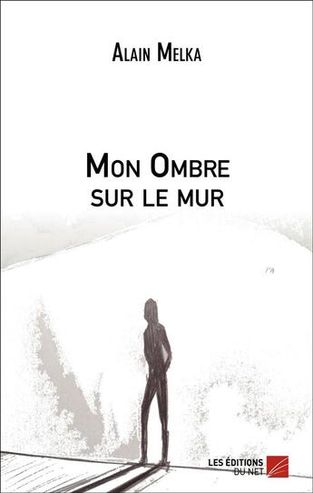 Couverture du livre « Mon ombre sur le mur » de Alain Melka aux éditions Editions Du Net