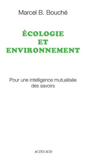 Couverture du livre « Écologie et environnement ; pour une intelligence mutualisée des savoirs » de Marcel B. Bouche aux éditions Actes Sud