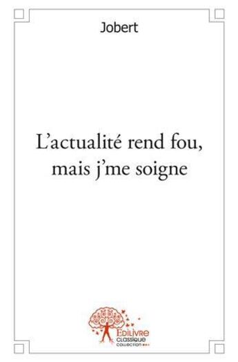 Couverture du livre « L'actualité rend fou, mais j'me soigne » de Jobert aux éditions Edilivre