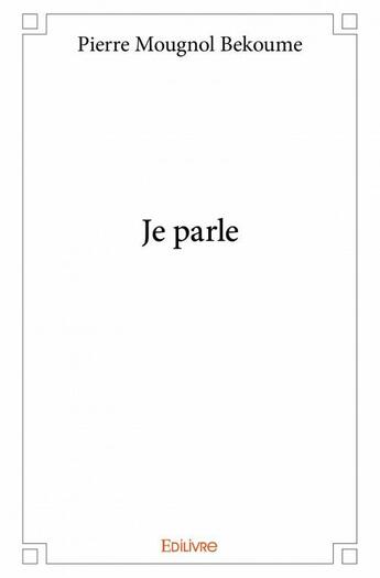 Couverture du livre « Je parle » de Pierre Mougnol Bekoume aux éditions Edilivre