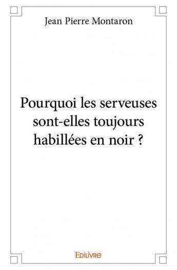 Couverture du livre « Pourquoi les serveuses sont-elles toujours habillées en noir ? » de Montaron Jean-Pierre aux éditions Edilivre