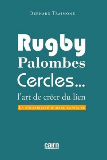 Couverture du livre « Rugby, palombes, cercles... ; l'art de créer du lien ; la sociabilité rurale landaise » de Bernard Traimond aux éditions Cairn