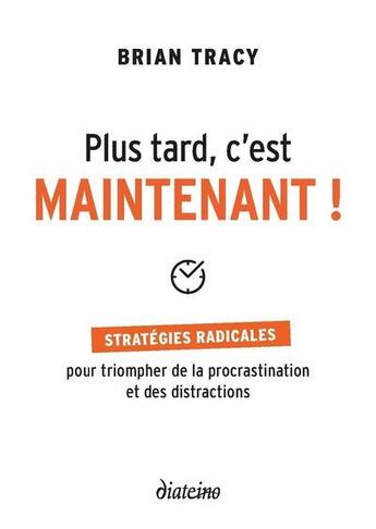 Couverture du livre « Plus tard, c'est maintenant ! stratégies radicales pour triompher de la procrastination et des distractions » de Brian Tracy aux éditions Diateino