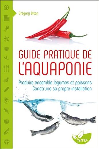 Couverture du livre « Guide pratique de l'aquaponie ; produire ensemble légumes et poissons » de Gregory Biton aux éditions De Terran