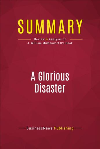 Couverture du livre « Summary: A Glorious Disaster : Review and Analysis of J. William Middendorf II's Book » de Businessnews Publishing aux éditions Political Book Summaries