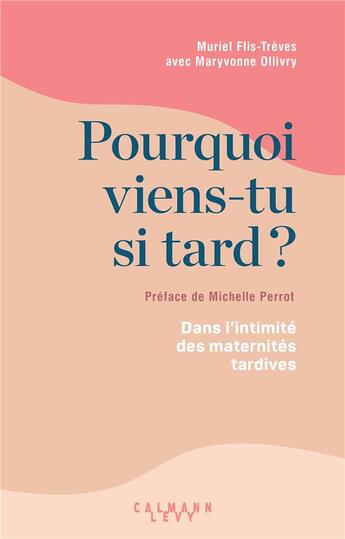 Couverture du livre « Pourquoi viens-tu si tard ? dans l'intimité des maternités tardives » de Muriel Flis-Treves et Maryvonne Ollivry aux éditions Calmann-levy