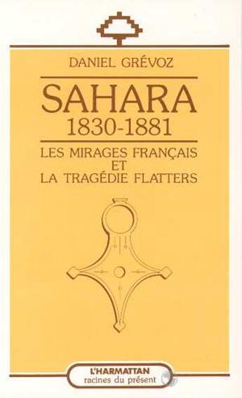 Couverture du livre « Sahara 1830-1881: les mirages francais et la tragedie flatters » de Daniel Grevoz aux éditions L'harmattan