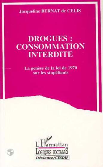 Couverture du livre « DROGUES : CONSOMMATION INTERDITE : La genèse de la loi de 1970 sur les stupéfiants » de Jacqueline Bernat De Celis aux éditions L'harmattan