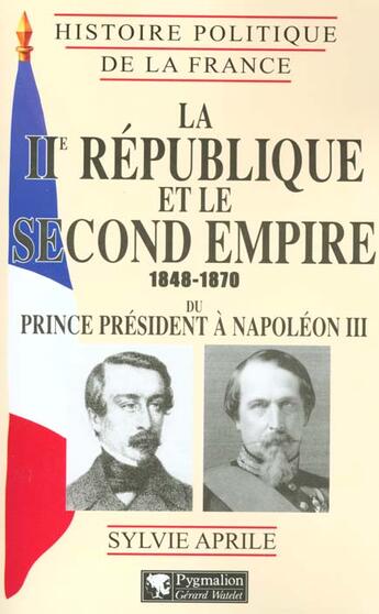 Couverture du livre « Histoire Politique de la France - La IIe République et le Second Empire, 1848-1870 : du prince président à Napoléon III » de Sylvie Aprile aux éditions Pygmalion