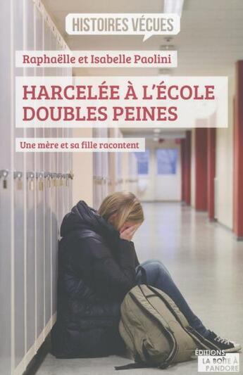 Couverture du livre « Harcelée à l'école, doubles peines ; une mère et sa fille racontent » de Raphaelle Paolini et Isabelle Paolini aux éditions La Boite A Pandore