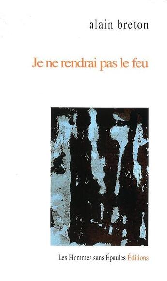 Couverture du livre « Je ne rendrai pas le feu » de Alain Breton aux éditions Hommes Sans Epaules