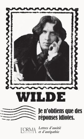 Couverture du livre « Je n'obtiens que des réponses idiotes : lettres d'amitié et d'antipathie » de Oscar Wilde aux éditions L'orma