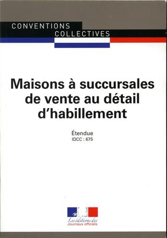 Couverture du livre « Maisons à succursales de vente au détail d'habillement ; convention collective nationale étendue IDCC » de La Direction De Jour aux éditions Direction Des Journaux Officiels