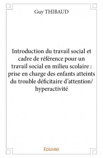 Couverture du livre « Introduction du travail social et cadre de référence ; pour un travail social en milieu scolaire » de Guy Thibaud aux éditions Edilivre