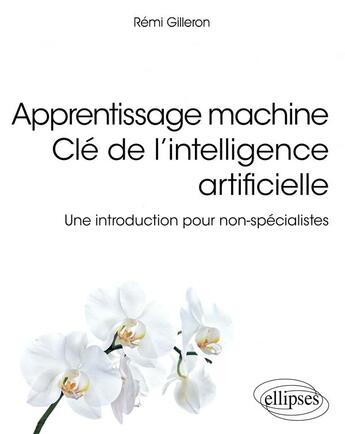 Couverture du livre « Apprentissage machine clé de l'intelligence artificielle ; une introduction pour non-spécialistes » de Remi Gilleron aux éditions Ellipses