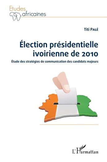 Couverture du livre « Élection présidentielle ivoirienne de 2010 ; étude des stratégies de communication des candidats majeurs » de Titi Pale aux éditions L'harmattan