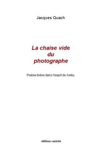 Couverture du livre « La chaise vide du photographe : poesie brève dans l'esprit du haïku » de Jacques Quach aux éditions Unicite