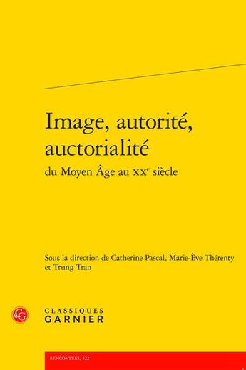 Couverture du livre « Image, autorité, auctorialité du Moyen Age au XXe siècle » de Marie-Eve Therenty et Catherine Pascal et Trung Tran aux éditions Classiques Garnier