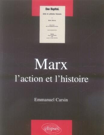 Couverture du livre « Marx ; l'action et l'histoire » de Emmanuel Carsin aux éditions Ellipses