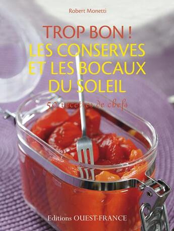 Couverture du livre « Trop bon ! les conserves et les bocaux du soleil ; 45 recettes de chef » de Robert Monetti aux éditions Ouest France