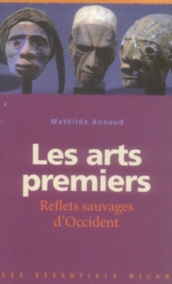 Couverture du livre « Les arts premiers ; reflets sauvages d'occident » de Annaud-M aux éditions Milan