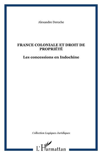 Couverture du livre « France coloniale et droit de propriété : Les concessions en Indochine » de Alexandre Deroche aux éditions L'harmattan