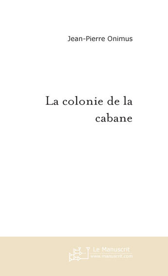 Couverture du livre « La colonie de la cabane » de Jean-Pierre Onimus aux éditions Le Manuscrit