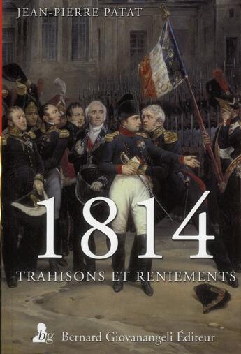 Couverture du livre « 1814, trahisons et reniements » de Jean-Pierre Patat aux éditions Bernard Giovanangeli