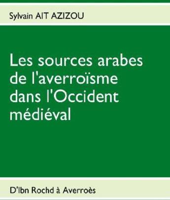 Couverture du livre « Les sources arabes de l'averroïsme dans l'occident médiéval ; d'Ibn Rochd à Averroès » de Sylvain Ait-Azizou aux éditions Books On Demand