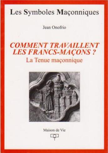 Couverture du livre « Les symboles maçonniques Tome 22 : comment travaillent les francs-maçons ? la tenue maçonnique » de Jean Onofrio aux éditions Maison De Vie