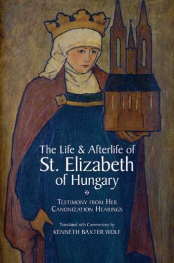 Couverture du livre « The life and afterlife of st. elizabeth of hungary: testimony from her » de Wolf Kenneth Baxter aux éditions Editions Racine