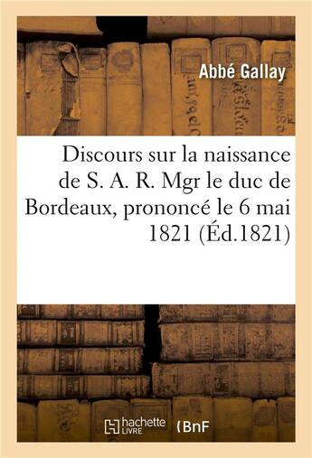 Couverture du livre « Discours sur la naissance de s. a. r. mgr le duc de bordeaux, prononce le 6 mai 1821 » de Gallay aux éditions Hachette Bnf