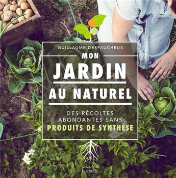 Couverture du livre « Mon jardin au naturel ; des récoltes abondantes sans produits de synthèse » de Guillaume Desfaucheux aux éditions Hachette Pratique