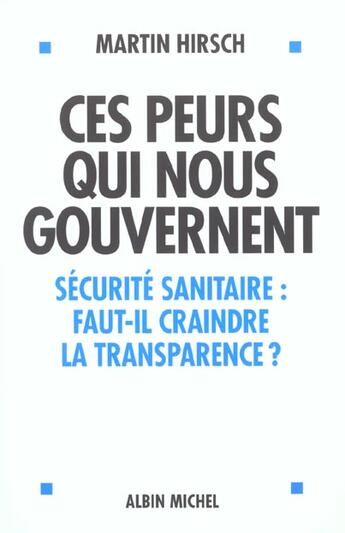 Couverture du livre « Ces Peurs Qui Nous Gouvernent ; Securite Sanitaire Faut-Il Criandre La Transparence » de Martin Hirsch aux éditions Albin Michel