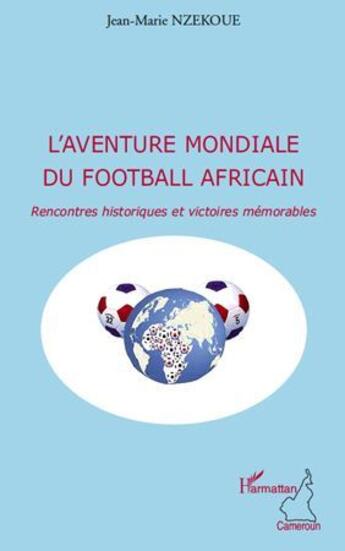 Couverture du livre « Aventure mondiale du football africain ; rencontres historiques et victoires mémorables » de Jean-Marie Nzekoue aux éditions L'harmattan