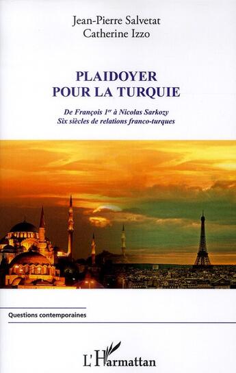 Couverture du livre « Plaidoyer pour la Turquie ; de François 1er à Nicolas Sarkozy ; six siècles de relations franco-turques » de Jean-Pierre Salvetat et Catherine Izzo aux éditions L'harmattan