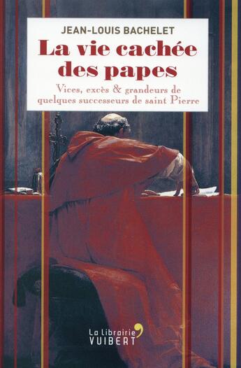 Couverture du livre « La vie cachée des papes ; vices, excès & grandeurs de quelques successeurs de saint Pierre » de Jean-Louis Bachelet aux éditions Vuibert