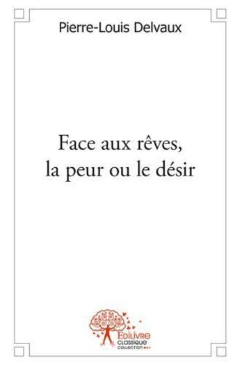 Couverture du livre « Face aux reves, la peur ou le desir » de Pierre-Louis Delvaux aux éditions Edilivre