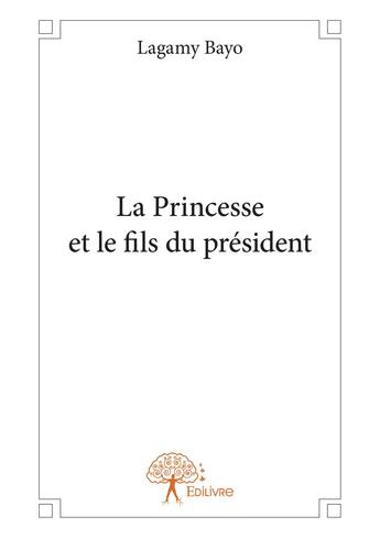 Couverture du livre « La princesse et le fils du president - roman » de Bayo Lagamy aux éditions Editions Edilivre