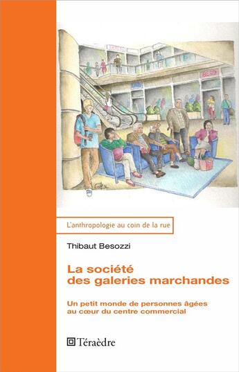 Couverture du livre « La société des galeries marchandes : Un petit monde de personnes âgées au coeur du centre commercial » de Thibaut Besozzi aux éditions Teraedre