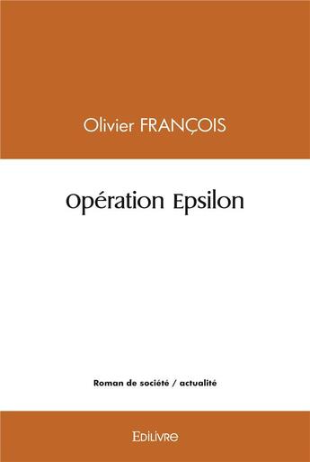 Couverture du livre « Operation epsilon » de Francois Olivier aux éditions Edilivre