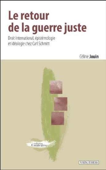 Couverture du livre « Le retour de la guerre juste ; droit international, épistemologie et idéologie chez Carl Schmitt » de Celine Jouin aux éditions Vrin