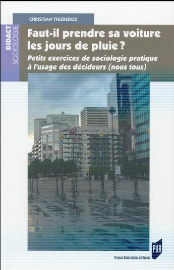 Couverture du livre « Faut il prendre sa voiture les jours de pluie ? ; petits exercices de sociologie pratique à l'usage des décideurs (nous tous) » de Christian Thuderoz aux éditions Pu De Rennes