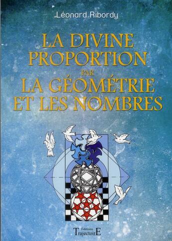 Couverture du livre « La divine proportion par la géometrie et les nombres » de Leonard Ribordy aux éditions Trajectoire