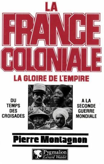 Couverture du livre « La France coloniale Tome 1 ; la gloire de l'Empire ; du temps des croisades à la seconde guerre mondiale » de Pierre Montagnon aux éditions Pygmalion