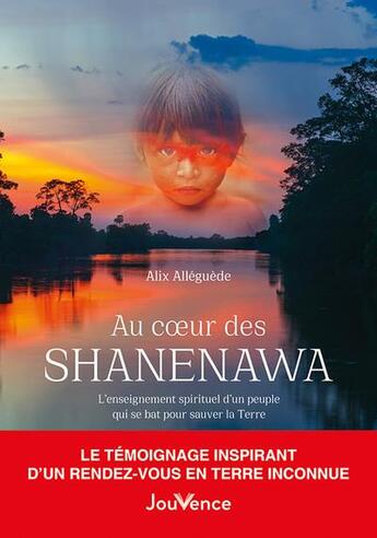 Couverture du livre « Au coeur des shanenawa : l'enseignement spirituel d'un peuple qui se bat pour sauver la Terre » de Alix Alleguede aux éditions Jouvence